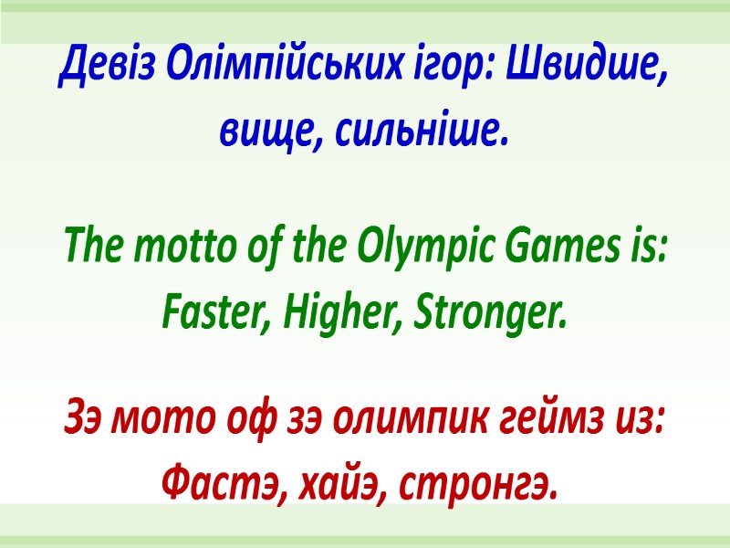 The motto of the Olympic Games is: Faster, Higher, Stronger. Девіз Олімпійських ігор: Швидше,